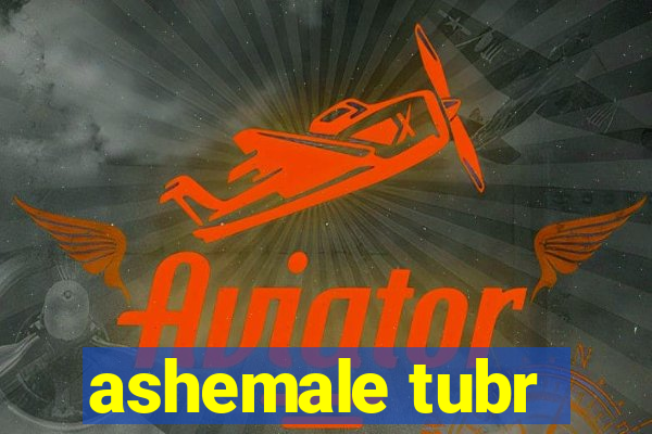 ashemale tubr